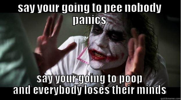 SAY YOUR GOING TO PEE NOBODY PANICS SAY YOUR GOING TO POOP AND EVERYBODY LOSES THEIR MINDS Joker Mind Loss