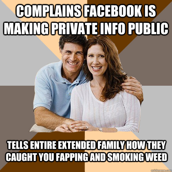 Complains facebook is making private info public Tells entire extended family how they caught you fapping and smoking weed  Scumbag Parents