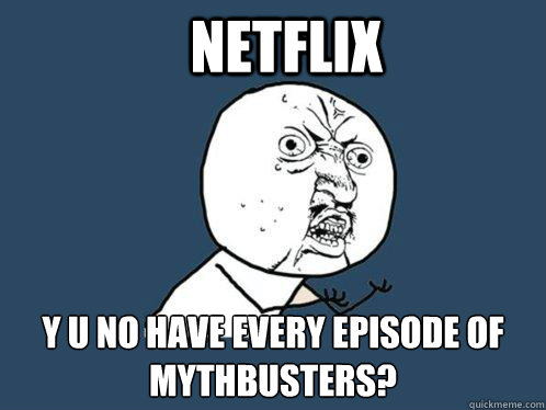 Netflix y u no have every episode of mythbusters?  - Netflix y u no have every episode of mythbusters?   Y U No