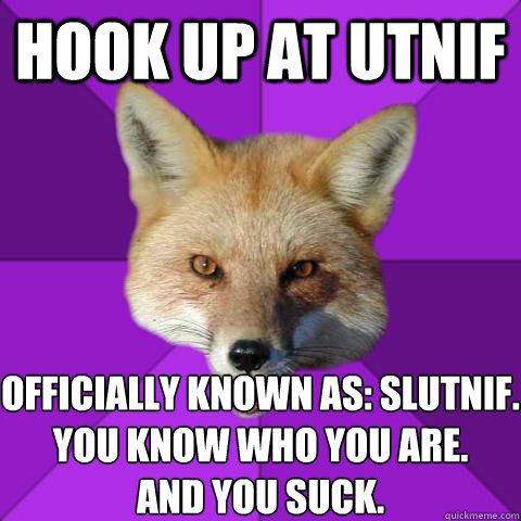 Hook up at utnif officially known as: slutnif. 
you know who you are.
and you suck.  Forensics Fox