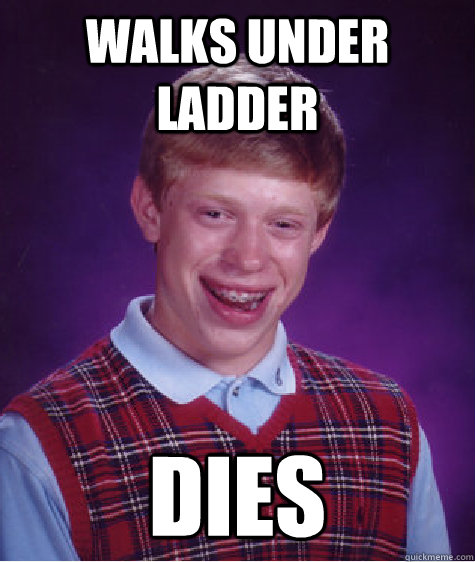 Walks under ladder dies  Bad Luck Brian