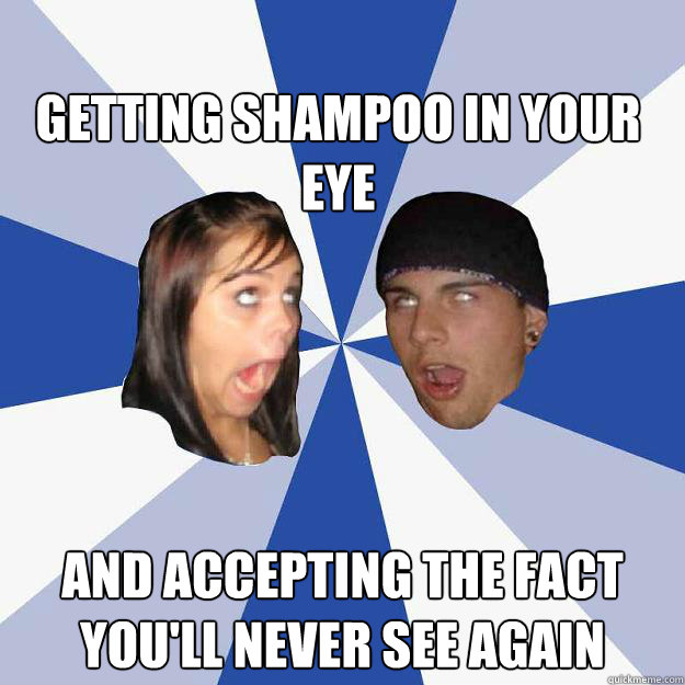 Getting shampoo in your eye and accepting the fact you'll never see again  Annoying Facebook Couple