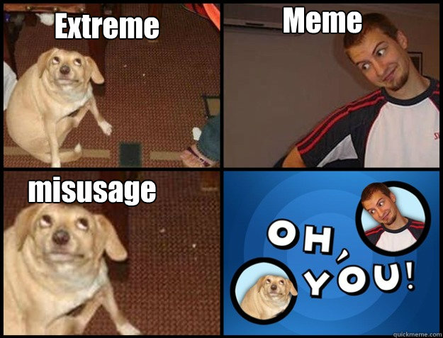 Extreme Meme misusage - Extreme Meme misusage  Oh you!