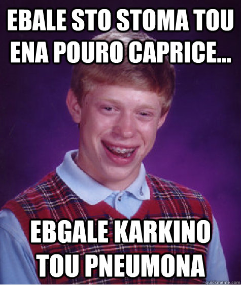 Ebale sto stoma tou ena pouro caprice... Ebgale karkino tou pneumona  Bad Luck Brian