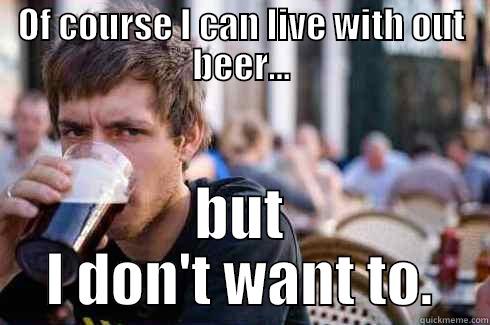 OF COURSE I CAN LIVE WITH OUT BEER... BUT I DON'T WANT TO. Lazy College Senior