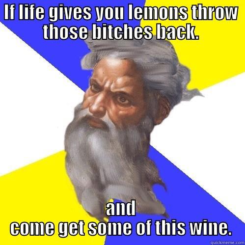 IF LIFE GIVES YOU LEMONS THROW THOSE BITCHES BACK. AND COME GET SOME OF THIS WINE. Advice God