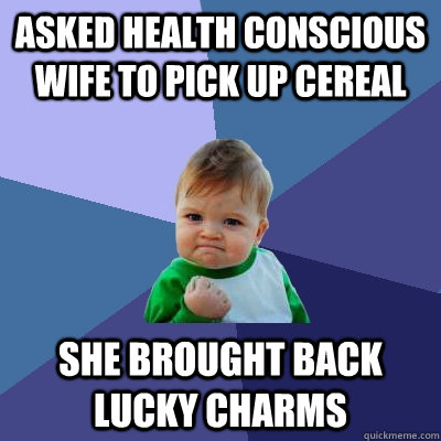 Asked health conscious wife to pick up cereal She brought back lucky charms  Success Kid