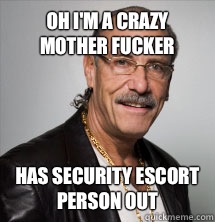 Oh I'm a crazy mother fucker Has security escort person out  