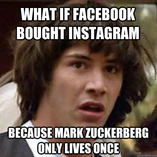 What if Facebook bought instagram  because mark zuckerberg only lives once  conspiracy keanu