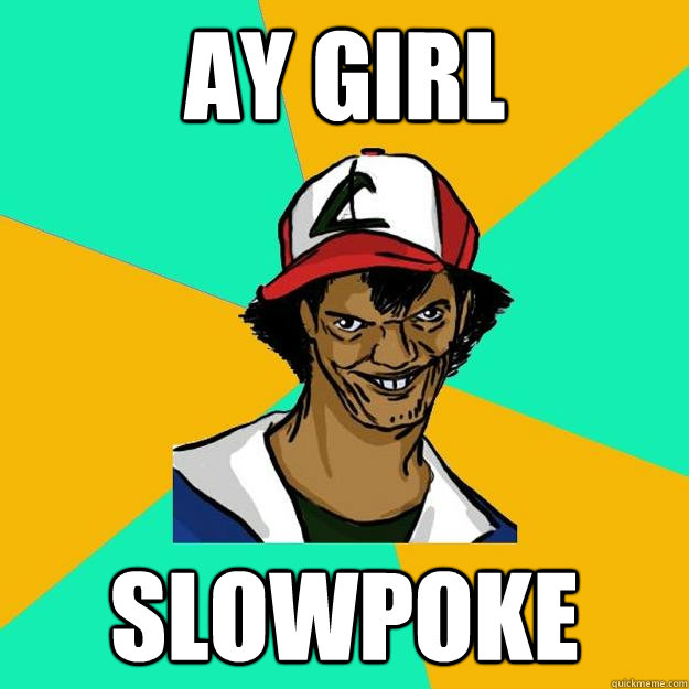 Ay Girl Slowpoke  Ash Pedreiro