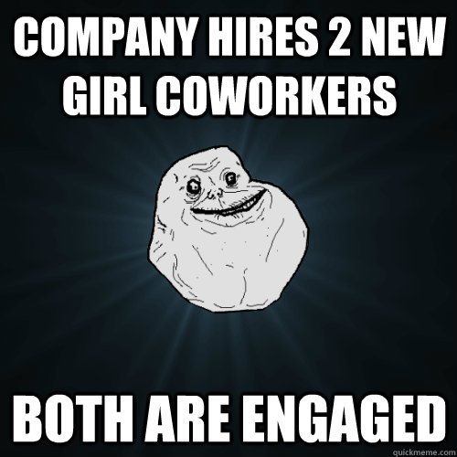 Company hires 2 new girl coworkers Both are engaged  Forever Alone