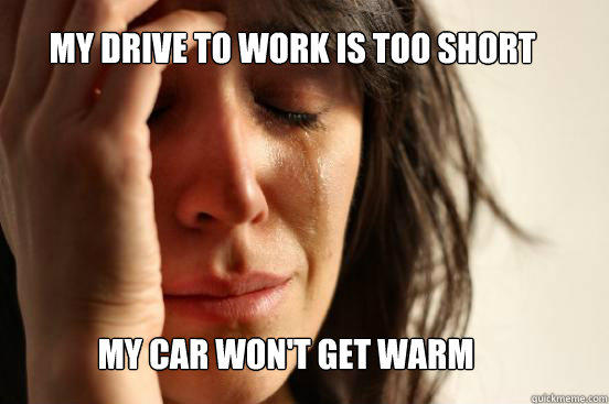 My drive to work is too short My car won't get warm - My drive to work is too short My car won't get warm  First World Problems