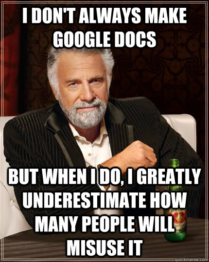 I don't always make google docs but when I do, I greatly underestimate how many people will misuse it  The Most Interesting Man In The World