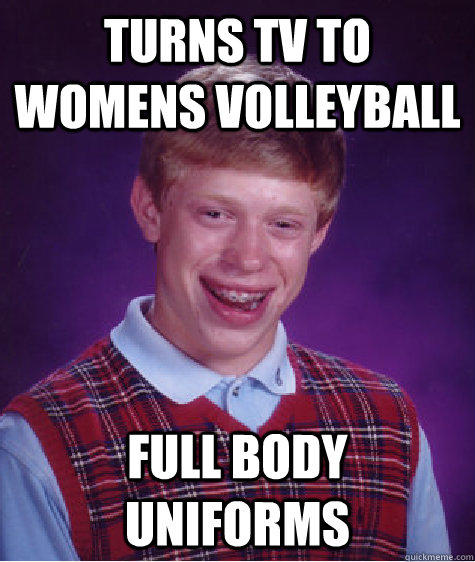 TURNS TV TO WOMENS VOLLEYBALL FULL BODY UNIFORMS - TURNS TV TO WOMENS VOLLEYBALL FULL BODY UNIFORMS  Bad Luck Brian