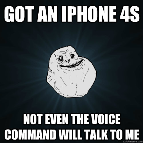 got an iPhone 4s not even the voice command will talk to me   Forever Alone