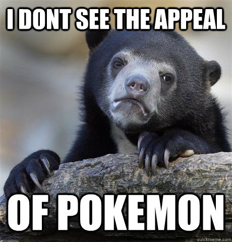 i dont see the appeal of pokemon  Confession Bear