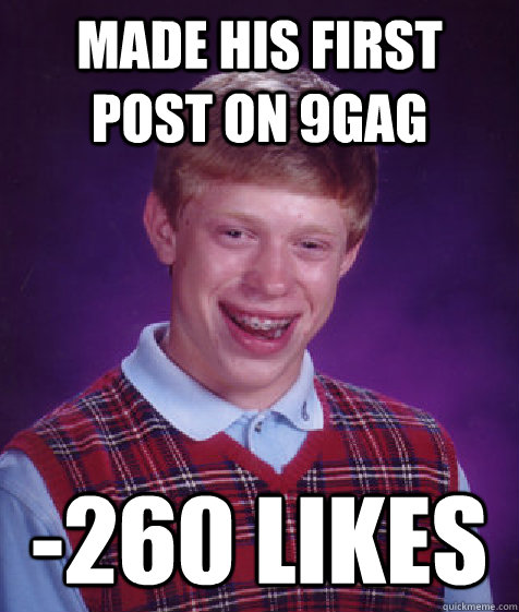 Made his first post on 9gag -260 likes  Bad Luck Brian