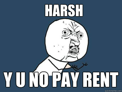 Harsh Y u no pay rent  Y U No