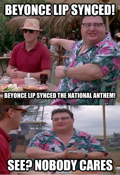 BEyonce Lip SYNCED! BEYONCE LIP SYNCED the National Anthem!  See? nobody cares - BEyonce Lip SYNCED! BEYONCE LIP SYNCED the National Anthem!  See? nobody cares  Nobody Cares