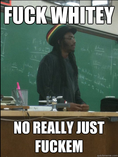 Fuck Whitey No really just fuckem  Rasta Science Teacher