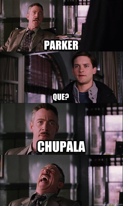 parker  que? chupala   JJ Jameson