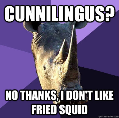 Cunnilingus? No thanks, I don't like fried squid  Sexually Oblivious Rhino