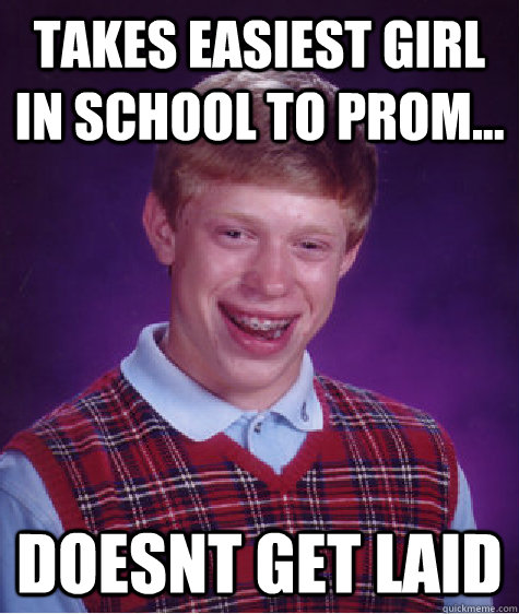 Takes easiest girl in school to prom... Doesnt get laid  Bad Luck Brian