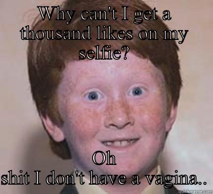 Instagram selfie - WHY CAN'T I GET A THOUSAND LIKES ON MY SELFIE? OH SHIT I DON'T HAVE A VAGINA.. Over Confident Ginger