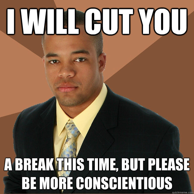 I will cut you a break this time, but please be more conscientious - I will cut you a break this time, but please be more conscientious  Successful Black Man