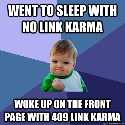 Went to sleep with no link Karma Woke up on the front page with 409 link karma - Went to sleep with no link Karma Woke up on the front page with 409 link karma  Success Kid