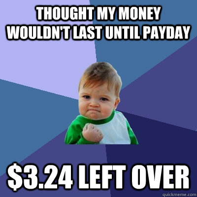 Thought my money wouldn't last until payday $3.24 left over - Thought my money wouldn't last until payday $3.24 left over  Success Kid