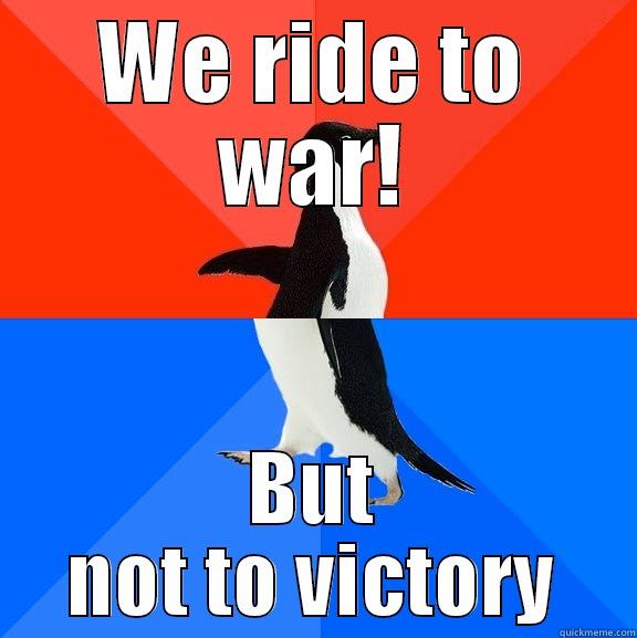 WE RIDE TO WAR! BUT NOT TO VICTORY Socially Awesome Awkward Penguin