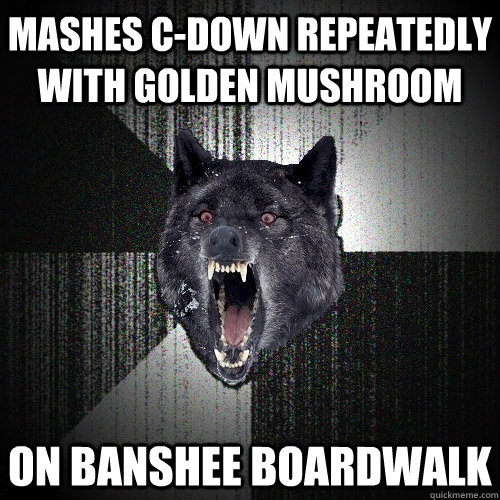 mashes c-down repeatedly with golden mushroom on banshee boardwalk  Insanity Wolf