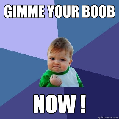 GIMME YOUR BOOB NOW ! - GIMME YOUR BOOB NOW !  Success Kid