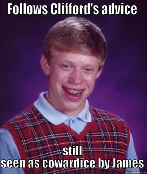 FOLLOWS CLIFFORD'S ADVICE STILL SEEN AS COWARDICE BY JAMES Bad Luck Brian