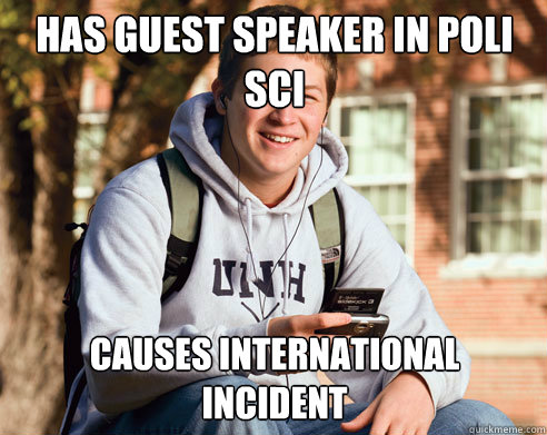 Has guest speaker in poli 
Sci Causes International Incident - Has guest speaker in poli 
Sci Causes International Incident  College Freshman