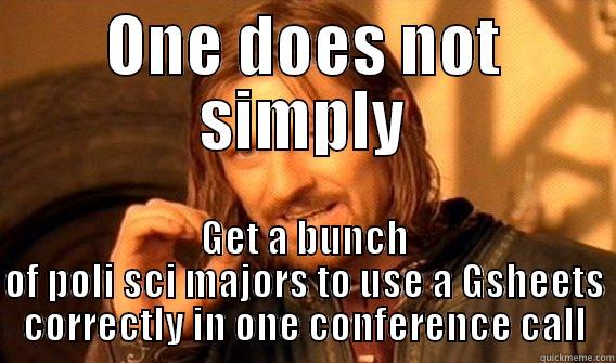 ONE DOES NOT SIMPLY GET A BUNCH OF POLI SCI MAJORS TO USE A GSHEETS CORRECTLY IN ONE CONFERENCE CALL One Does Not Simply