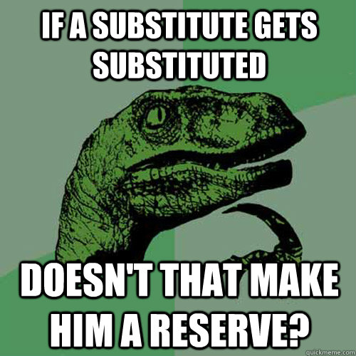 if a substitute gets substituted doesn't that make him a reserve?  Philosoraptor