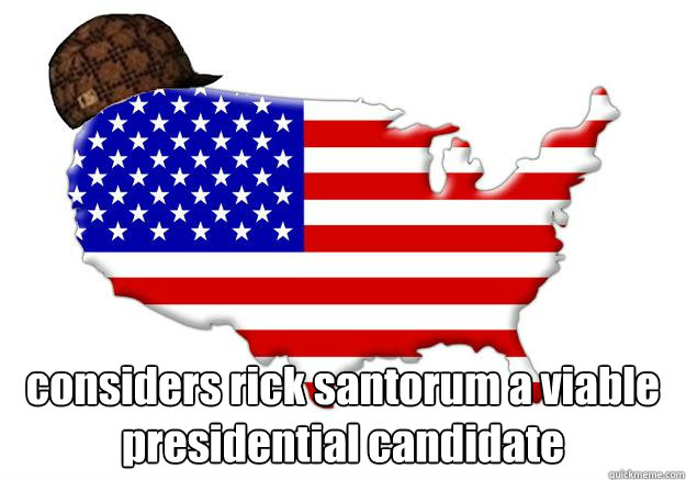  considers rick santorum a viable presidential candidate  Scumbag america