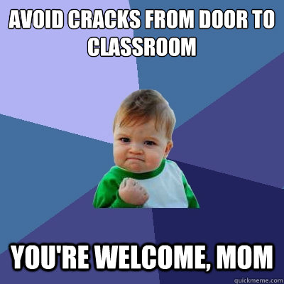 avoid cracks from door to classroom you're welcome, mom  Success Kid