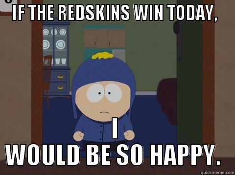 IF THE REDSKINS WIN TODAY,  I WOULD BE SO HAPPY.  Craig would be so happy