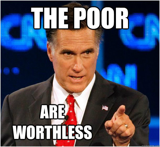 the poor are worthless  Badass Mitt Romney