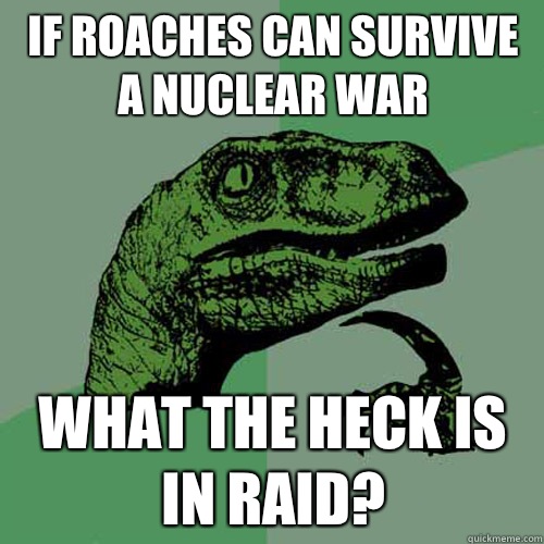 If roaches can survive a nuclear war What the heck is in raid?   Philosoraptor