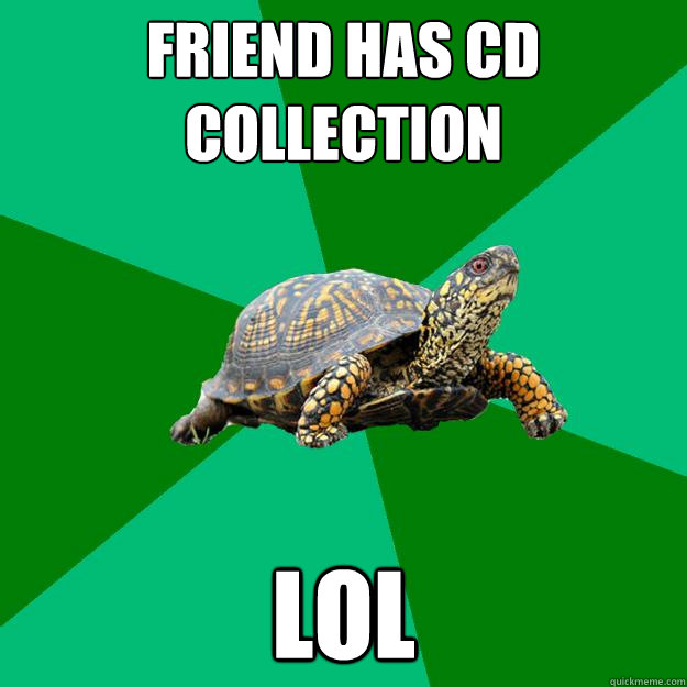 Friend has Cd collection Lol - Friend has Cd collection Lol  Torrenting Turtle