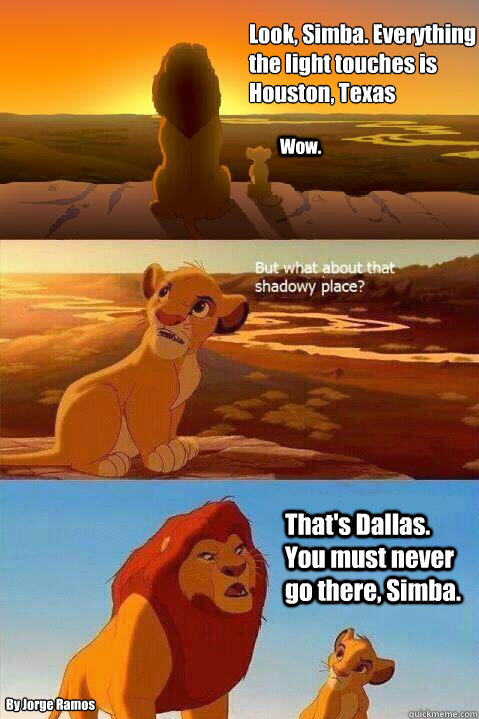 Look, Simba. Everything the light touches is 
Houston, Texas Wow. That's Dallas. You must never go there, Simba.  By Jorge Ramos  Lion King Shadowy Place