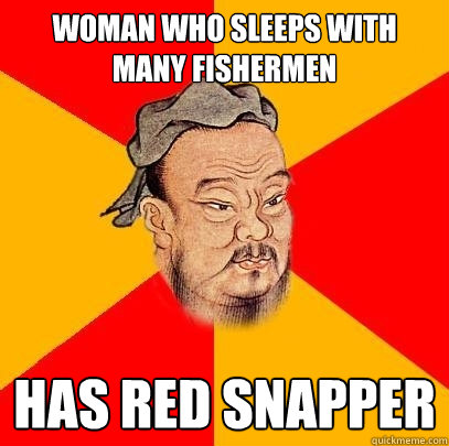 Woman who sleeps with many fishermen Has red snapper - Woman who sleeps with many fishermen Has red snapper  Confucius says