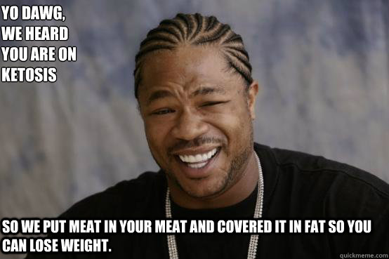 Yo Dawg,
we heard 
you are on
ketosis so we put meat in your meat and covered it in fat so you can lose weight.  YO DAWG