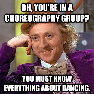 Oh, you're in a choreography group? You must know everything about dancing. - Oh, you're in a choreography group? You must know everything about dancing.  Creepy Wonka