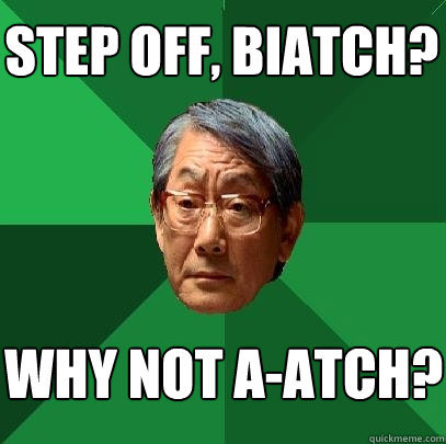 step off, Biatch? why not a-atch?  High Expectations Asian Father