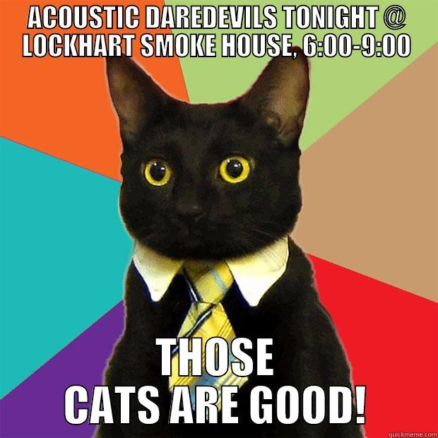 ACOUSTIC DAREDEVILS TONIGHT @ LOCKHART SMOKE HOUSE, 6:00-9:00 THOSE CATS ARE GOOD! Business Cat